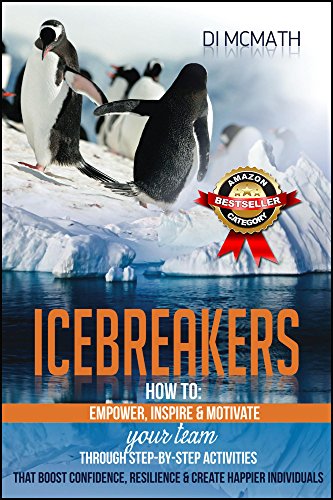 Icebreakers: How to Empower, Inspire and Motivate Your Team, Through Step-by-Step Activities That Boost Confidence, Resilience and Create Happier Individuals